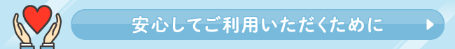 安心してご利用いただくために