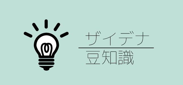 ザイデナの豆知識